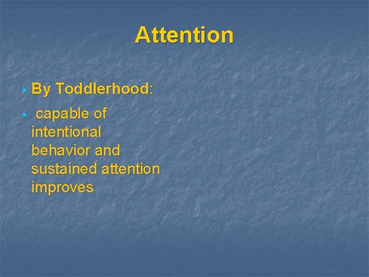 Attention § By Toddlerhood: § capable of intentional behavior and sustained attention improves 