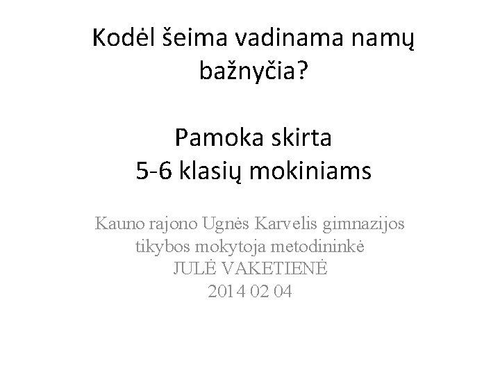 Kodėl šeima vadinama namų bažnyčia? Pamoka skirta 5 -6 klasių mokiniams Kauno rajono Ugnės