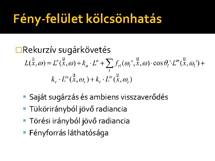 Fény-felület kölcsönhatás �Rekurzív sugárkövetés Saját sugárzás és ambiens visszaverődés Tükörirányból jövő radiancia Törési irányból