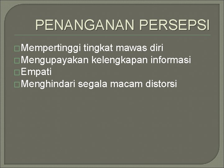 PENANGANAN PERSEPSI �Mempertinggi tingkat mawas diri �Mengupayakan kelengkapan informasi �Empati �Menghindari segala macam distorsi