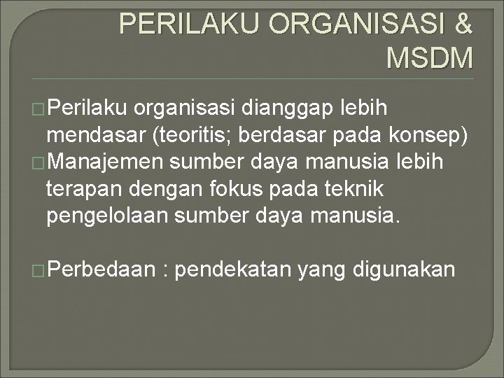 PERILAKU ORGANISASI & MSDM �Perilaku organisasi dianggap lebih mendasar (teoritis; berdasar pada konsep) �Manajemen