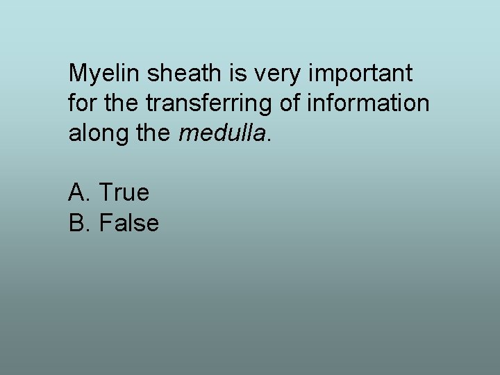 Myelin sheath is very important for the transferring of information along the medulla. A.