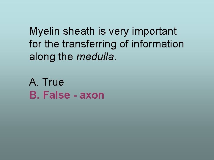 Myelin sheath is very important for the transferring of information along the medulla. A.