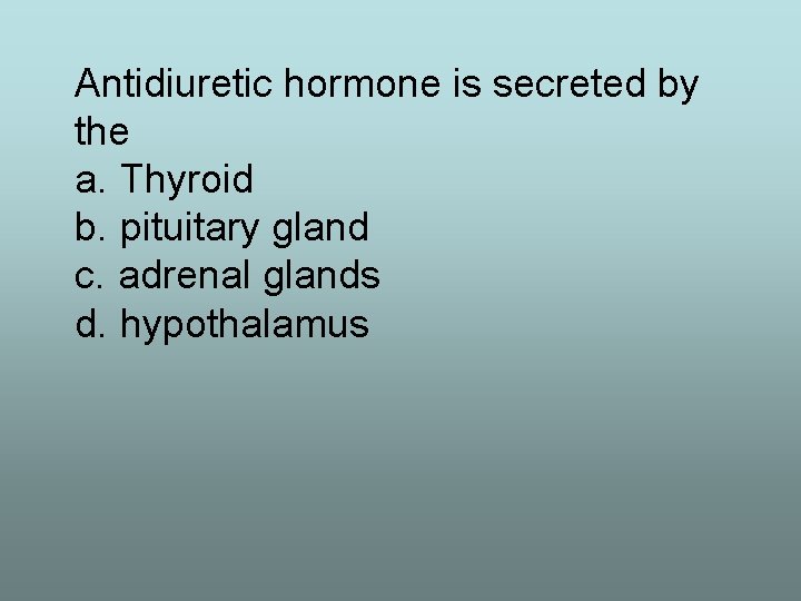 Antidiuretic hormone is secreted by the a. Thyroid b. pituitary gland c. adrenal glands