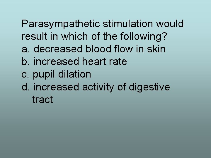 Parasympathetic stimulation would result in which of the following? a. decreased blood flow in