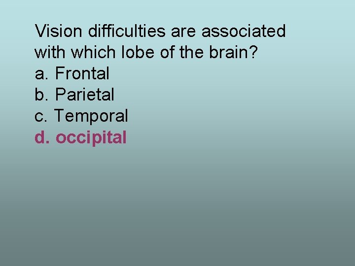 Vision difficulties are associated with which lobe of the brain? a. Frontal b. Parietal