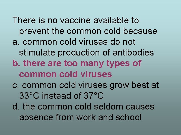 There is no vaccine available to prevent the common cold because a. common cold