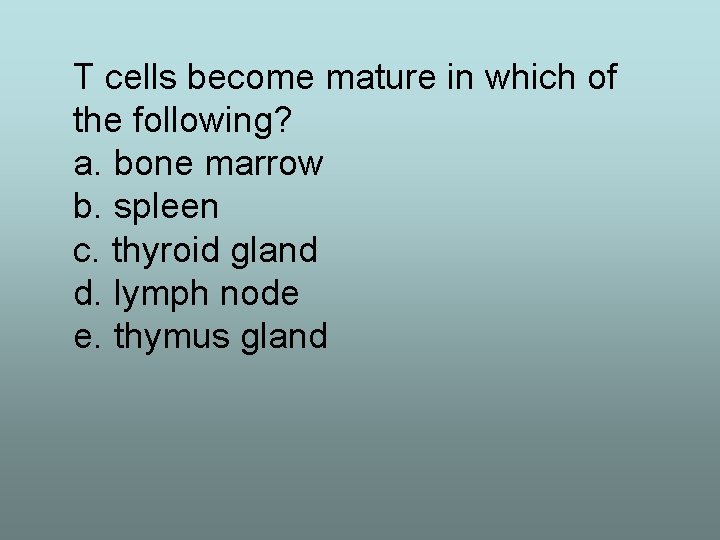 T cells become mature in which of the following? a. bone marrow b. spleen