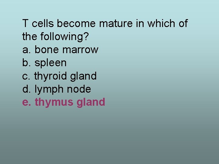 T cells become mature in which of the following? a. bone marrow b. spleen