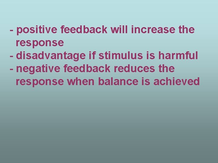 - positive feedback will increase the response - disadvantage if stimulus is harmful -