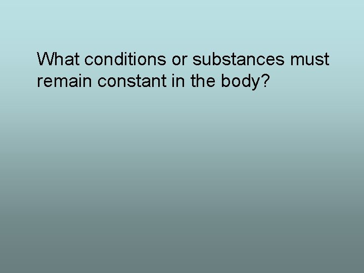 What conditions or substances must remain constant in the body? 