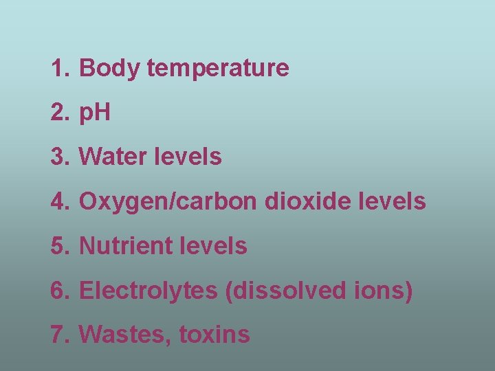 1. Body temperature 2. p. H 3. Water levels 4. Oxygen/carbon dioxide levels 5.