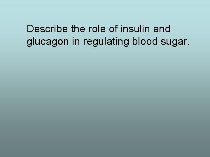 Describe the role of insulin and glucagon in regulating blood sugar. 