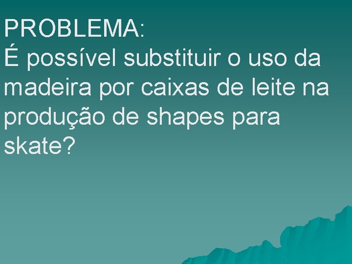 PROBLEMA: É possível substituir o uso da madeira por caixas de leite na produção