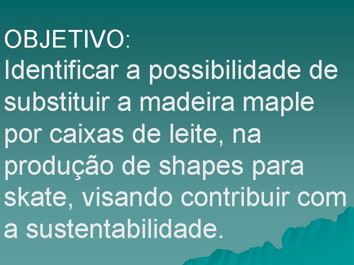 OBJETIVO: Identificar a possibilidade de substituir a madeira maple por caixas de leite, na