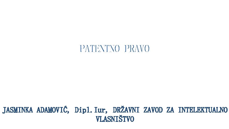 PATENTNO PRAVO JASMINKA ADAMOVIĆ, Dipl. Iur, DRŽAVNI ZAVOD ZA INTELEKTUALNO VLASNIŠTVO 