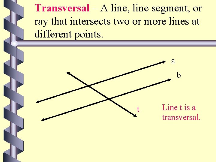 Transversal – A line, line segment, or ray that intersects two or more lines