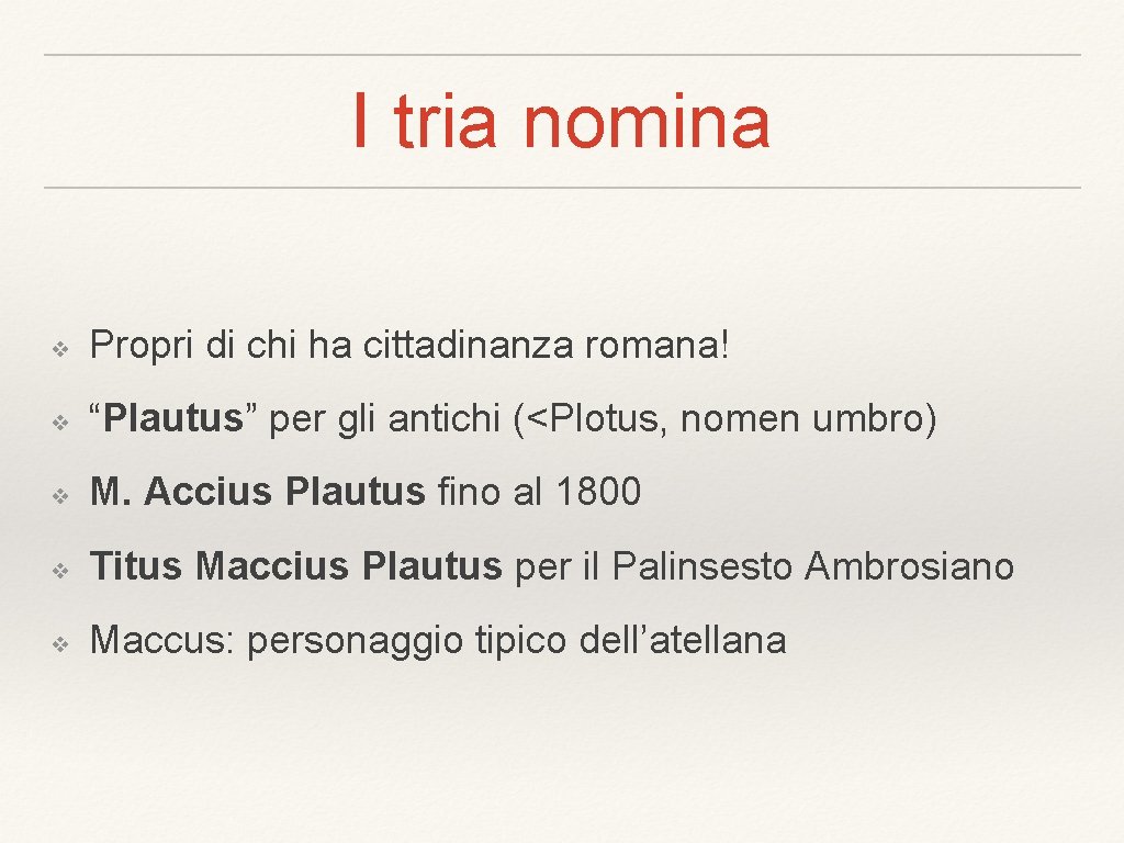 I tria nomina ❖ Propri di chi ha cittadinanza romana! ❖ “Plautus” per gli I tria nomina ❖ Propri di chi ha cittadinanza romana! ❖ “Plautus” per gli