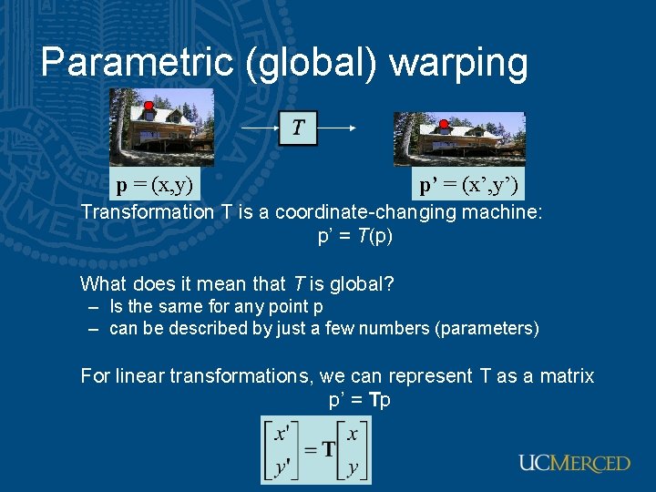 Parametric (global) warping p = (x, y) p’ = (x’, y’) Transformation T is