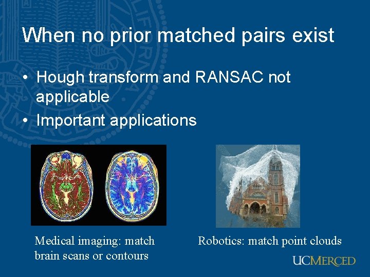 When no prior matched pairs exist • Hough transform and RANSAC not applicable •