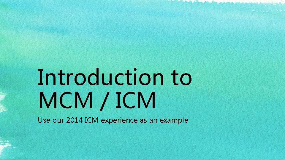 Introduction to MCM / ICM Use our 2014 ICM experience as an example 