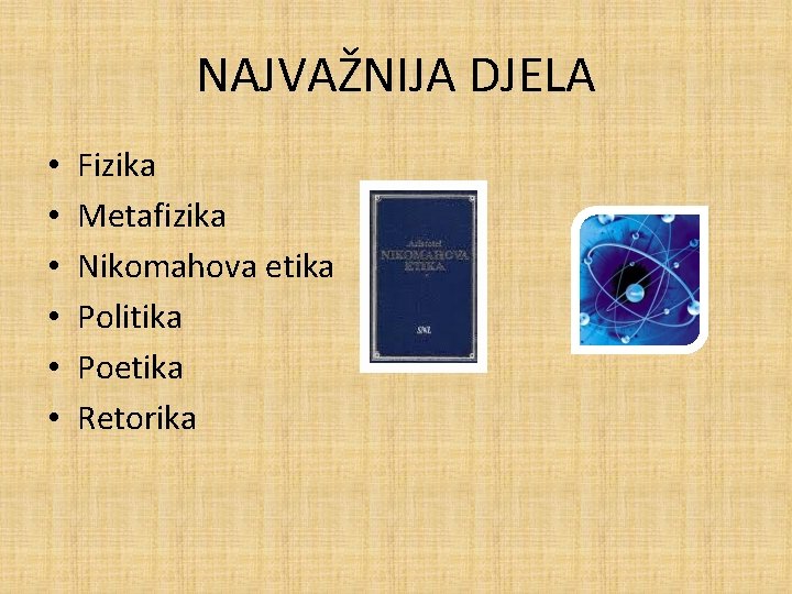 NAJVAŽNIJA DJELA • • • Fizika Metafizika Nikomahova etika Politika Poetika Retorika NAJVAŽNIJA DJELA • • • Fizika Metafizika Nikomahova etika Politika Poetika Retorika