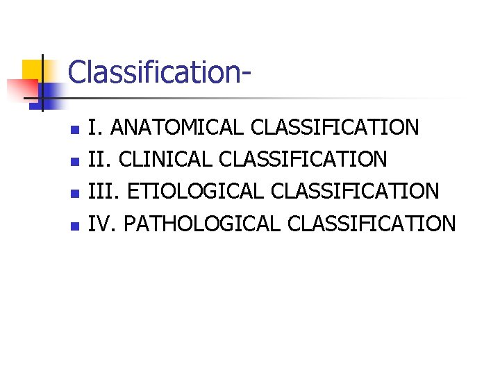 Classificationn n I. ANATOMICAL CLASSIFICATION II. CLINICAL CLASSIFICATION III. ETIOLOGICAL CLASSIFICATION IV. PATHOLOGICAL CLASSIFICATION Classificationn n I. ANATOMICAL CLASSIFICATION II. CLINICAL CLASSIFICATION III. ETIOLOGICAL CLASSIFICATION IV. PATHOLOGICAL CLASSIFICATION