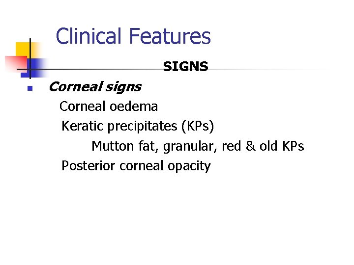 Clinical Features SIGNS n Corneal signs Corneal oedema Keratic precipitates (KPs) Mutton fat, granular, Clinical Features SIGNS n Corneal signs Corneal oedema Keratic precipitates (KPs) Mutton fat, granular,