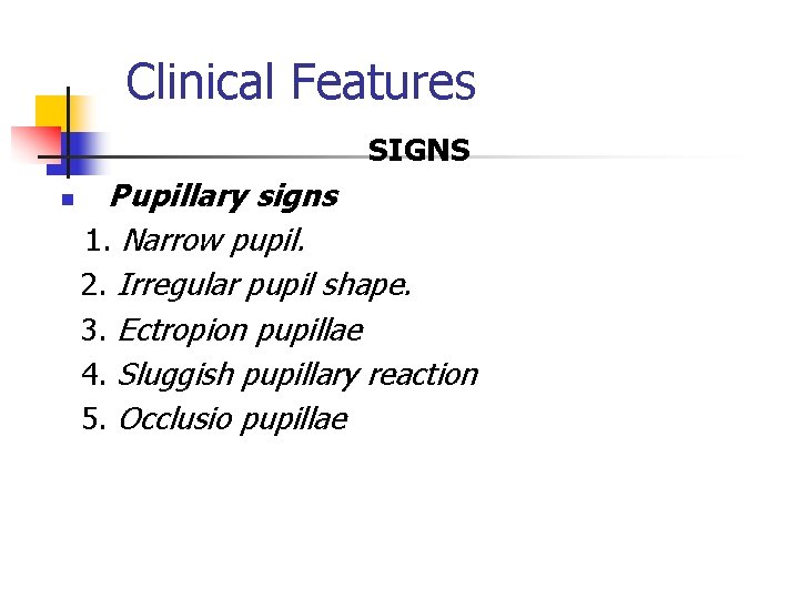 Clinical Features SIGNS n Pupillary signs 1. Narrow pupil. 2. Irregular pupil shape. 3. Clinical Features SIGNS n Pupillary signs 1. Narrow pupil. 2. Irregular pupil shape. 3.