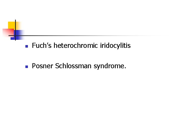 n Fuch’s heterochromic iridocylitis n Posner Schlossman syndrome. n Fuch’s heterochromic iridocylitis n Posner Schlossman syndrome.