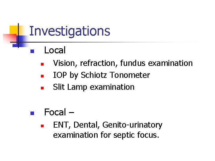 Investigations Local n n Vision, refraction, fundus examination IOP by Schiotz Tonometer Slit Lamp Investigations Local n n Vision, refraction, fundus examination IOP by Schiotz Tonometer Slit Lamp