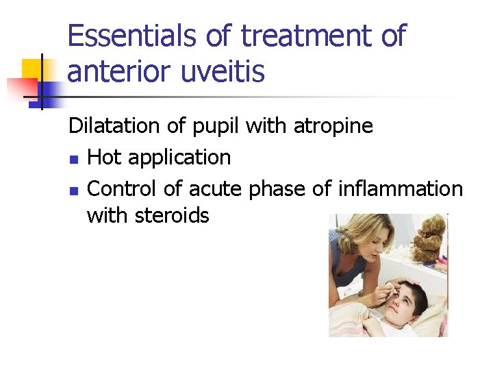 Essentials of treatment of anterior uveitis Dilatation of pupil with atropine n Hot application Essentials of treatment of anterior uveitis Dilatation of pupil with atropine n Hot application
