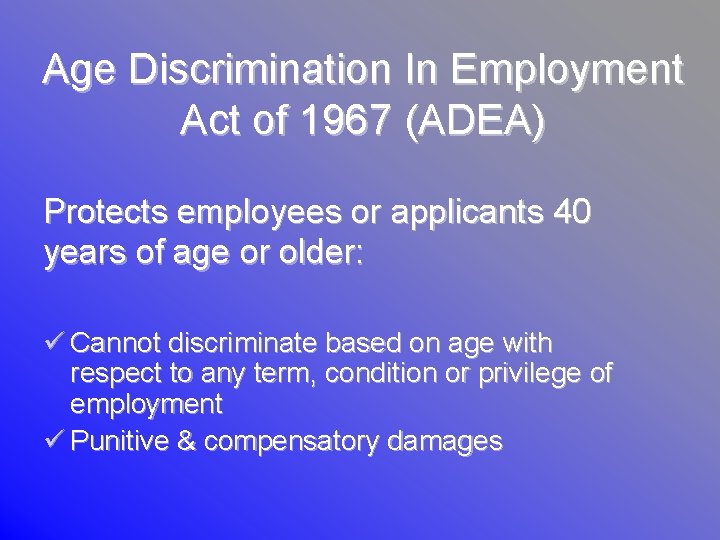 Age Discrimination In Employment Act of 1967 (ADEA) Protects employees or applicants 40 years