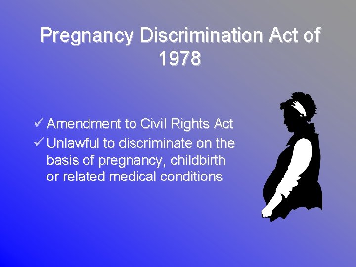 Pregnancy Discrimination Act of 1978 ü Amendment to Civil Rights Act ü Unlawful to