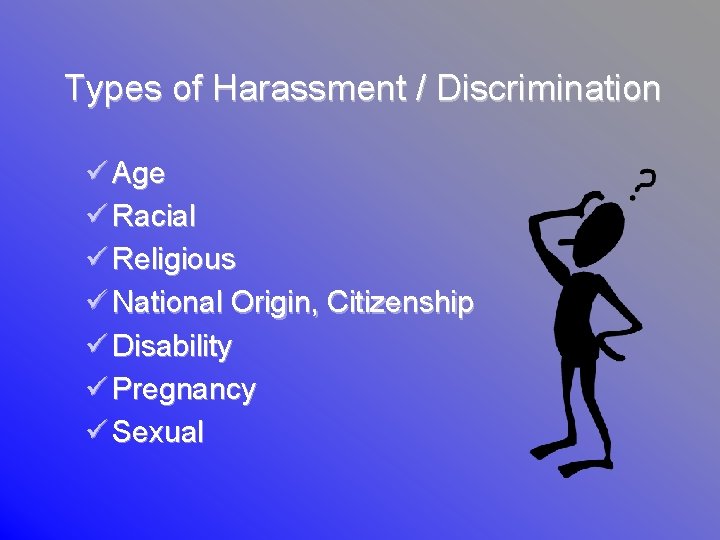 Types of Harassment / Discrimination ü Age ü Racial ü Religious ü National Origin,