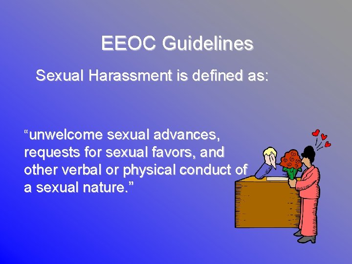 EEOC Guidelines Sexual Harassment is defined as: “unwelcome sexual advances, requests for sexual favors,