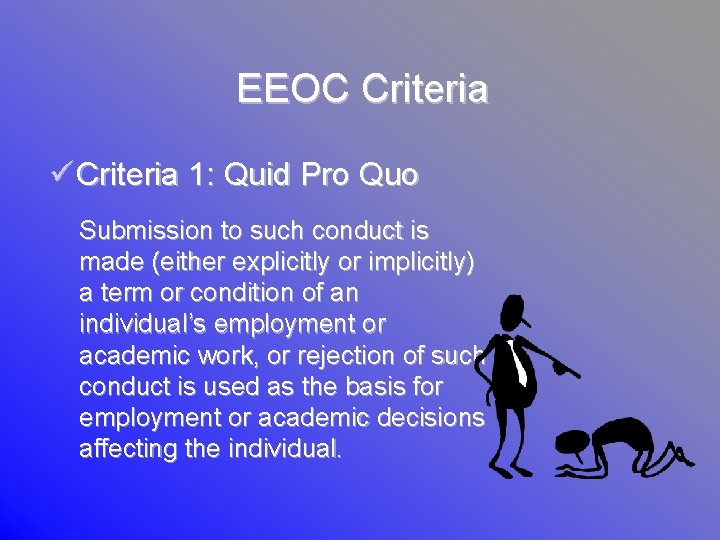 EEOC Criteria ü Criteria 1: Quid Pro Quo Submission to such conduct is made
