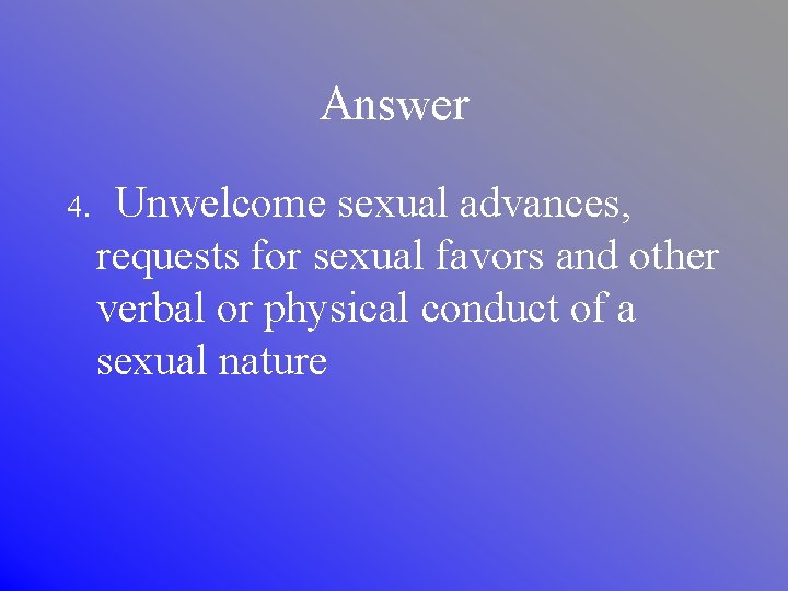 Answer 4. Unwelcome sexual advances, requests for sexual favors and other verbal or physical