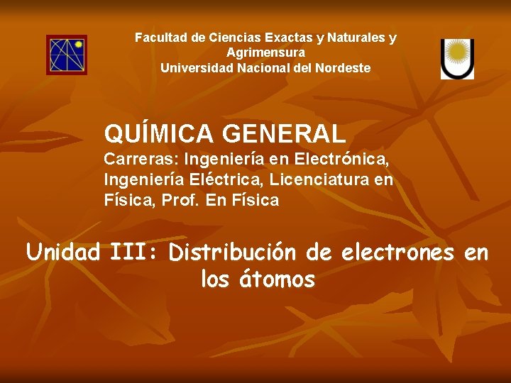 Facultad de Ciencias Exactas y Naturales y Agrimensura Universidad Nacional del Nordeste QUÍMICA GENERAL