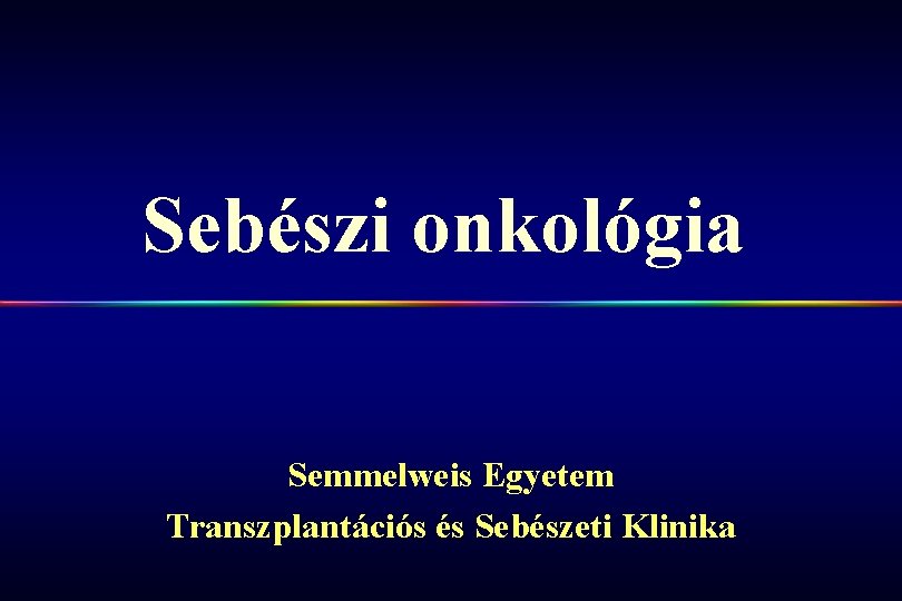 Sebészi onkológia Semmelweis Egyetem Transzplantációs és Sebészeti Klinika 