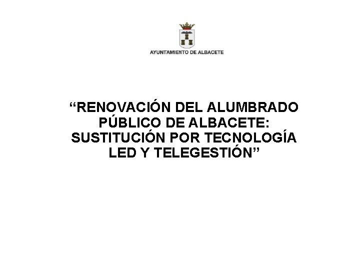 “RENOVACIÓN DEL ALUMBRADO PÚBLICO DE ALBACETE: SUSTITUCIÓN POR TECNOLOGÍA LED Y TELEGESTIÓN” 