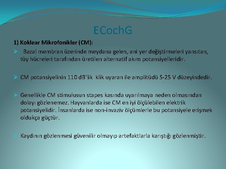 ECoch. G 1) Koklear Mikrofonikler (CM): Ø Bazal membran üzerinde meydana gelen, ani yer