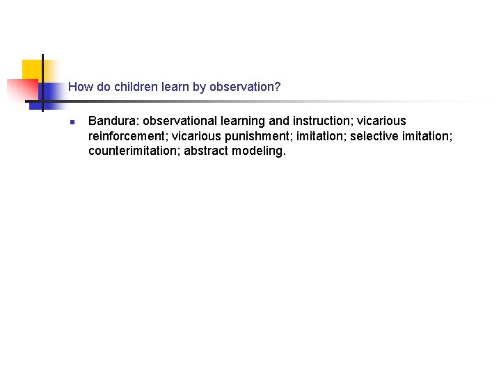 How do children learn by observation? n Bandura: observational learning and instruction; vicarious reinforcement;