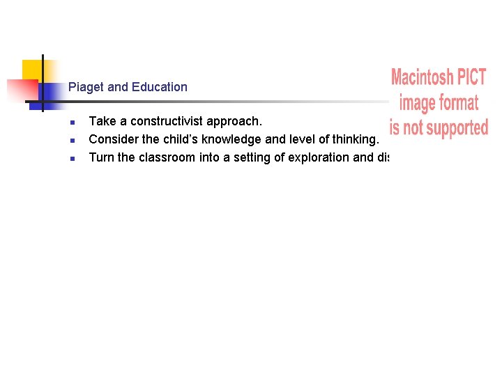 Piaget and Education n Take a constructivist approach. Consider the child’s knowledge and level