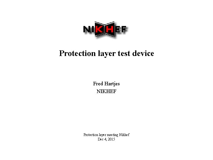 Protection layer test device Fred Hartjes NIKHEF Protection layer meeting Nikhef Dec 4, 2015