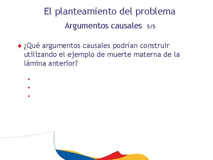 El planteamiento del problema Argumentos causales 5/5 ¨ ¿Qué argumentos causales podrían construir utilizando