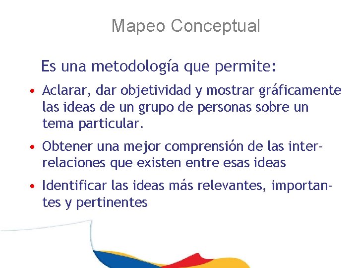 Mapeo Conceptual Es una metodología que permite: • Aclarar, dar objetividad y mostrar gráficamente