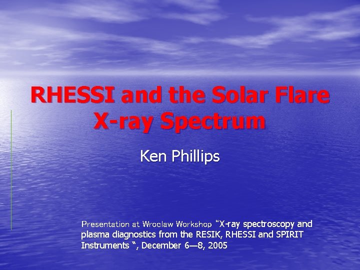 RHESSI and the Solar Flare X-ray Spectrum Ken Phillips Presentation at Wroclaw Workshop “X-ray