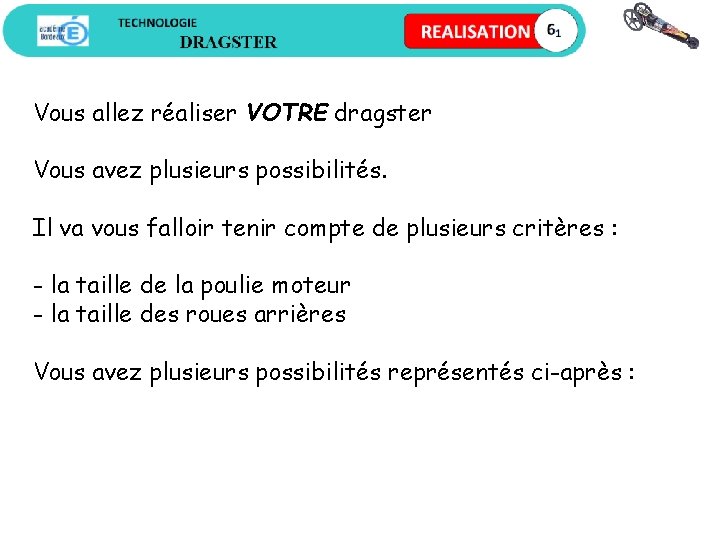 Vous allez réaliser VOTRE dragster Vous avez plusieurs possibilités. Il va vous falloir tenir