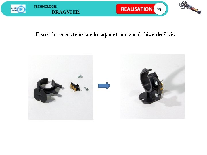 Fixez l’interrupteur sur le support moteur à l’aide de 2 vis 